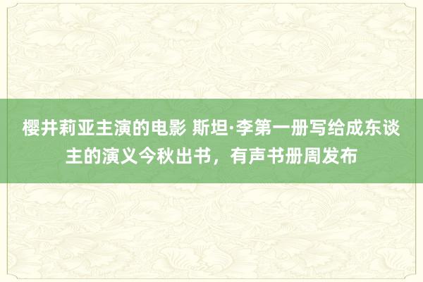 樱井莉亚主演的电影 斯坦·李第一册写给成东谈主的演义今秋出书，有声书册周发布