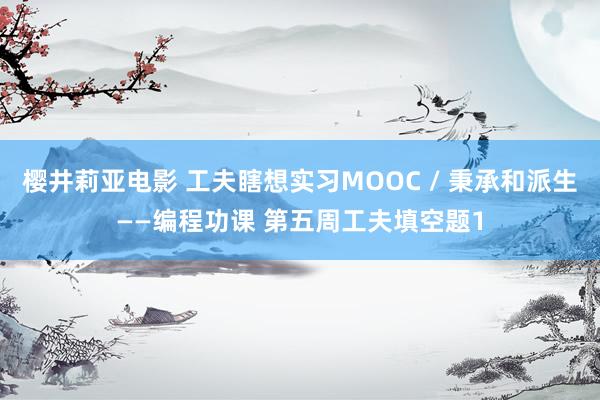 樱井莉亚电影 工夫瞎想实习MOOC / 秉承和派生——编程功课 第五周工夫填空题1